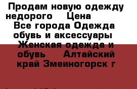 Продам новую одежду недорого! › Цена ­ 3 000 - Все города Одежда, обувь и аксессуары » Женская одежда и обувь   . Алтайский край,Змеиногорск г.